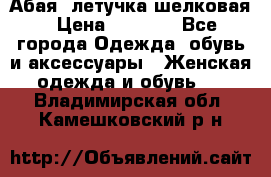 Абая  летучка шелковая › Цена ­ 2 800 - Все города Одежда, обувь и аксессуары » Женская одежда и обувь   . Владимирская обл.,Камешковский р-н